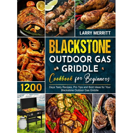 Blackstone Outdoor Gas Griddle Cookbook for Beginners : 1200 Days Tasty Recipes, Pro Tips and Bold Ideas for Your Blackstone Outdoor Gas Griddle (Hardcover)