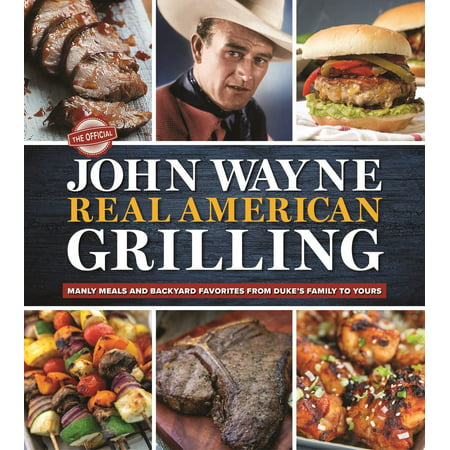 The Official John Wayne Real American Grilling : Manly Meals and Backyard Favorites from Duke's Family to Yours (Hardcover)