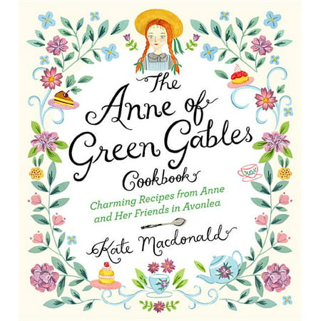 The Anne of Green Gables Cookbook : Charming Recipes from Anne and Her Friends in Avonlea (Hardcover)