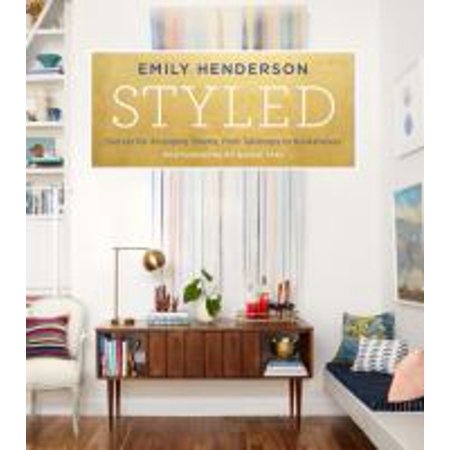 Styled : Secrets for Arranging Rooms, from Tabletops to Bookshelves (Hardcover)