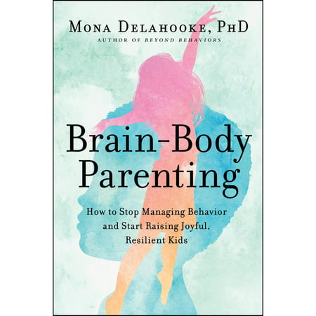 Brain-Body Parenting : How to Stop Managing Behavior and Start Raising Joyful, Resilient Kids (Hardcover)
