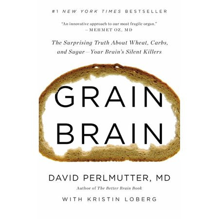 Grain Brain : The Surprising Truth about Wheat, Carbs, and Sugar--Your Brain's Silent Killers