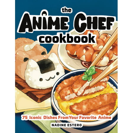 The Anime Chef Cookbook : 75 Iconic Dishes from Your Favorite Anime (Hardcover)