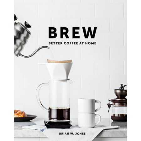 Brew: Better Coffee at Home : Better Coffee at Home (Hardcover)