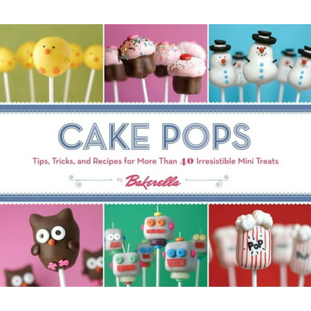 Cake Pops : Tips, Tricks, and Recipes for More Than 40 Irresistible Mini Treats (Hardcover)