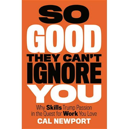So Good They Can't Ignore You : Why Skills Trump Passion in the Quest for Work You Love (Hardcover)
