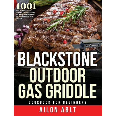 Blackstone Outdoor Gas Griddle Cookbook for Beginners : 1001-Day Perfect Griddle Recipes and Techniques for Tasty Backyard BBQ for Smart People on A Budget (Hardcover)