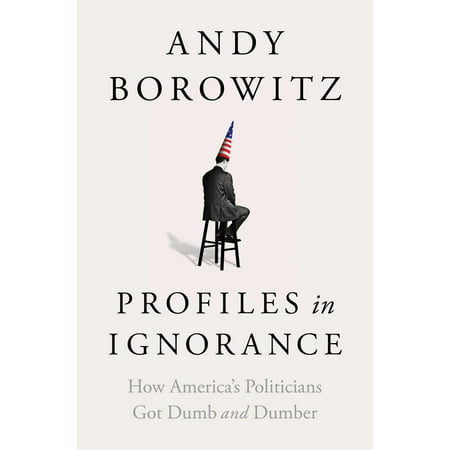 Profiles in Ignorance : How America's Politicians Got Dumb and Dumber (Hardcover)