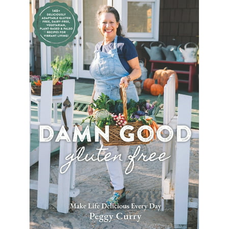 Damn Good Gluten Free Cookbook : 140+ Deliciously Adaptable Gluten Free, Dairy Free, Vegetarian & Paleo Recipes for Vibrant Living! (Hardcover)